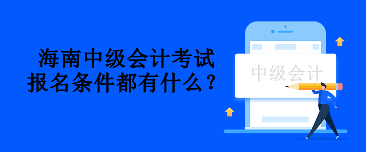 海南中級(jí)會(huì)計(jì)考試報(bào)名條件都有什么？