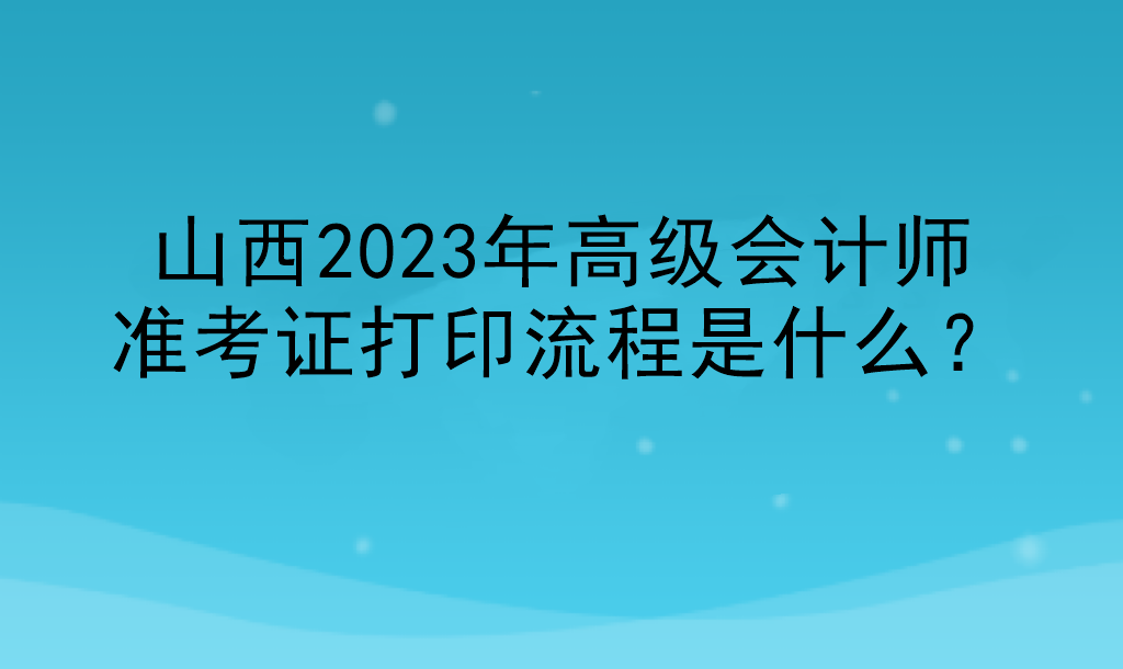 山西2023年高級會計師準考證打印流程是什么？