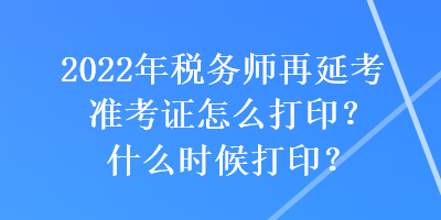 2022年稅務(wù)師再延考準(zhǔn)考證怎么打印？什么時候打??？