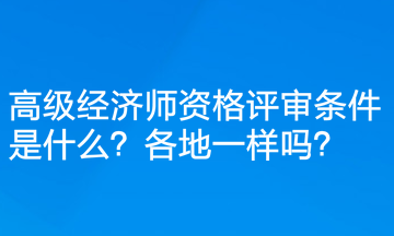 高級經(jīng)濟(jì)師資格評審條件是什么？各地一樣嗎？