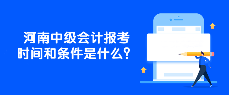 河南中級會計報考時間和條件是什么？