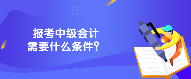 報考中級會計需要什么條件？