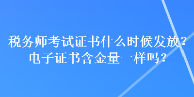 稅務(wù)師考試證書什么時候發(fā)放？電子證書含金量一樣嗎？