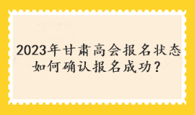 2023年甘肅高會(huì)報(bào)名狀態(tài)如何確認(rèn)報(bào)名成功？