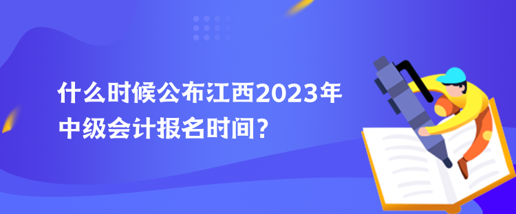 什么時(shí)候公布江西2023年中級會(huì)計(jì)報(bào)名時(shí)間？