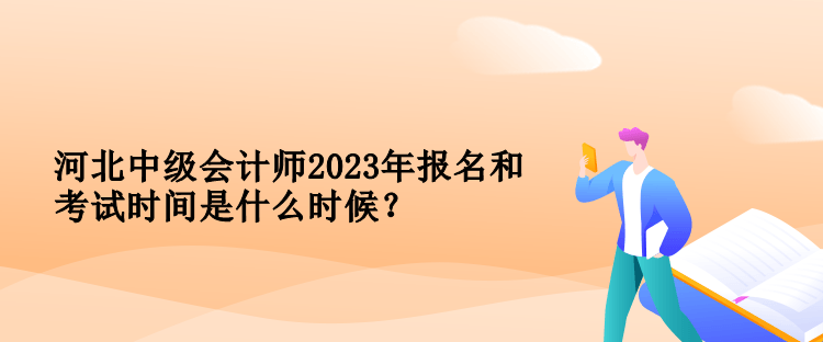 河北中級會計師2023年報名和考試時間是什么時候？