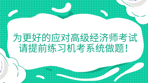 提醒！為更好的應(yīng)對高級經(jīng)濟師考試 請?zhí)崆熬毩?xí)機考系統(tǒng)做題！