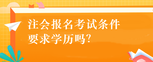 注會報名考試條件要求學(xué)歷嗎？
