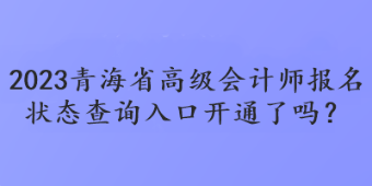 2023青海省高級會計師報名狀態(tài)查詢?nèi)肟陂_通了嗎？