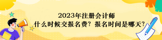 2023年注冊會計師什么時候交報名費？報名時間是哪天？