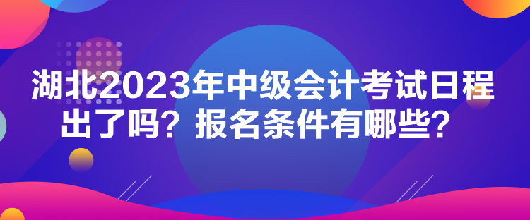 湖北2023年中級會計考試日程出了嗎？報名條件有哪些？