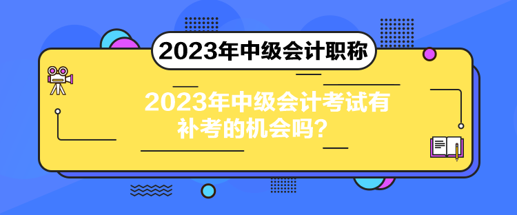 2023年中級會計考試有補考的機會嗎？