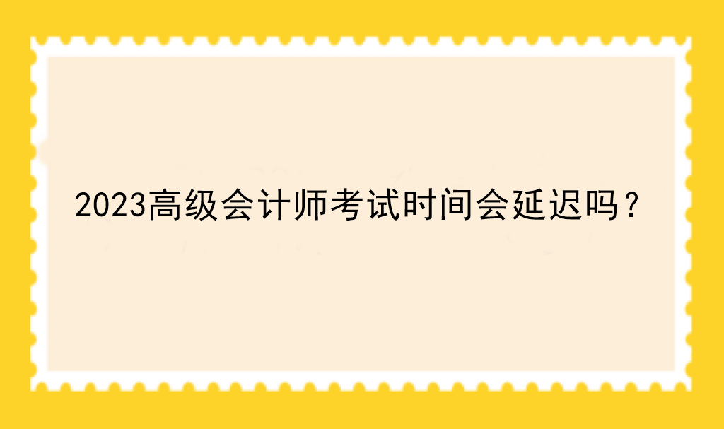 2023高級會計師考試時間會延遲嗎？