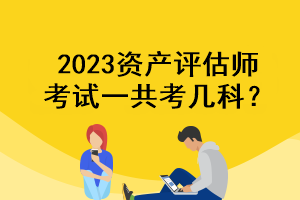 2023資產(chǎn)評估師考試一共考幾科？