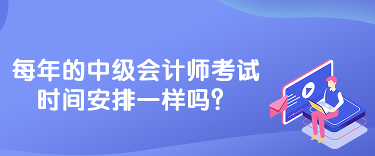 每年的中級(jí)會(huì)計(jì)師考試時(shí)間安排一樣嗎？