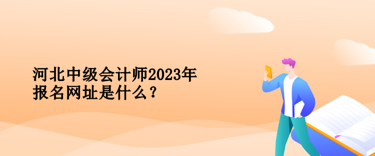 河北中級會計師2023年報名網(wǎng)址是什么？