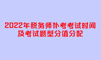 2022年稅務(wù)師補(bǔ)考考試時(shí)間及考試題型分值分配