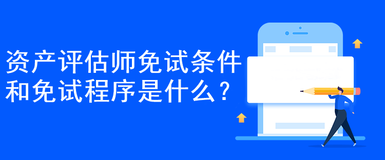 資產(chǎn)評(píng)估師免試條件和免試程序是什么？