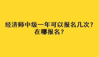 經(jīng)濟(jì)師中級(jí)一年可以報(bào)名幾次？在哪報(bào)名？