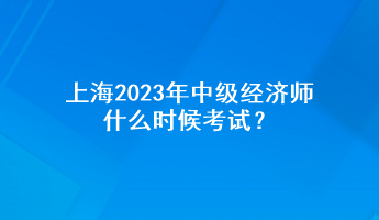 上海2023年中級(jí)經(jīng)濟(jì)師什么時(shí)候考試？