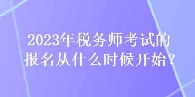 2023年稅務(wù)師考試的報名從什么時候開始？