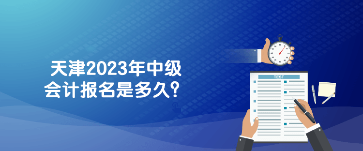 天津2023年中級會計(jì)報(bào)名是多久？