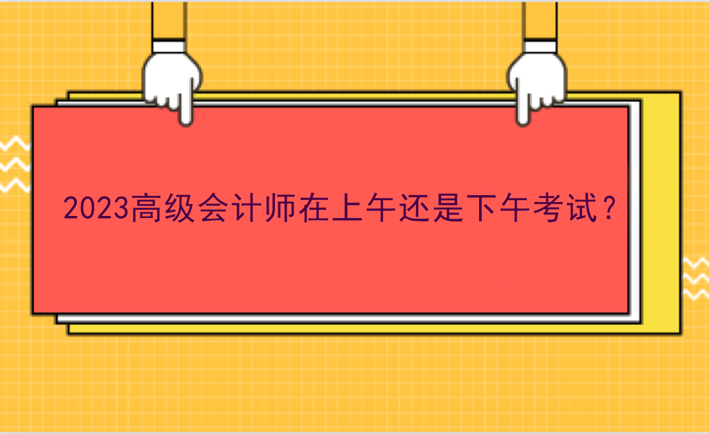 2023高級會計師在上午還是下午考試？