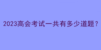 2023高會考試一共有多少道題？