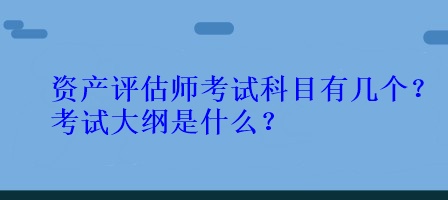 資產評估師考試科目有幾個？考試大綱是什么？