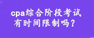 cpa綜合階段考試有時間限制嗎？