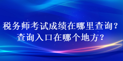 稅務(wù)師考試成績在哪里查詢？查詢?nèi)肟谠谀膫€地方？