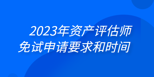 2023年資產(chǎn)評(píng)估師免試申請(qǐng)要求和時(shí)間 一鍵了解>