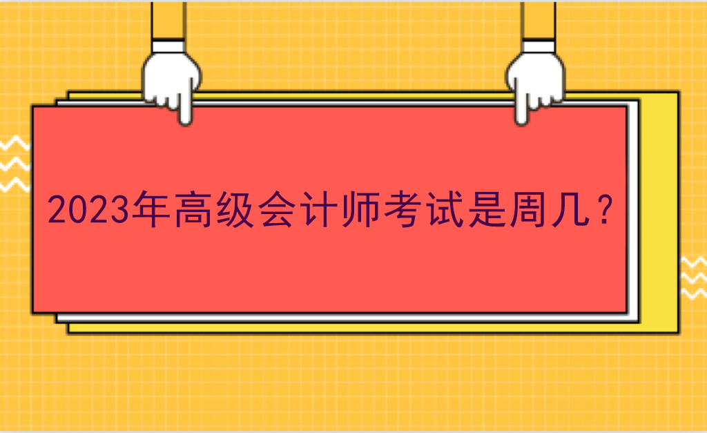 2023年高級(jí)會(huì)計(jì)師考試是周幾？