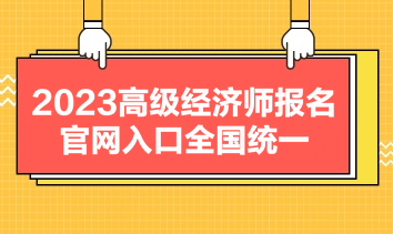 2023高級(jí)經(jīng)濟(jì)師報(bào)名官網(wǎng)入口全國統(tǒng)一