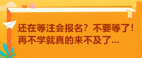 還在等注會(huì)報(bào)名？不要等了！再不學(xué)就真的來(lái)不及了...