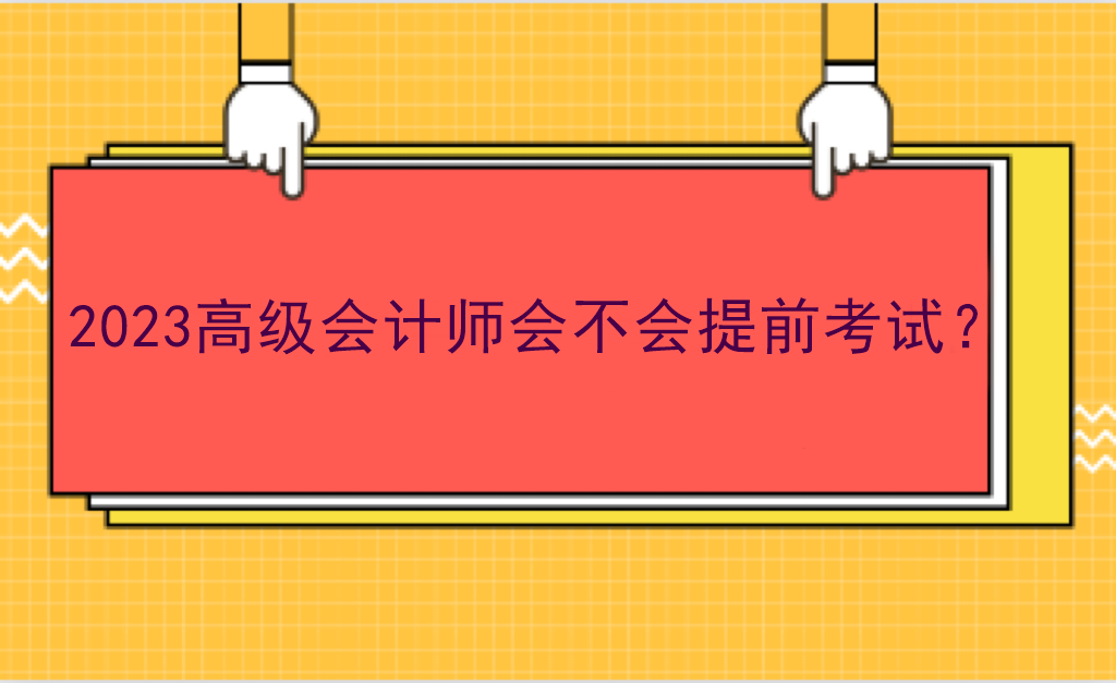 2023高級(jí)會(huì)計(jì)師會(huì)不會(huì)提前考試？