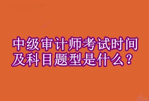 中級審計師考試時間及科目題型是什么 ？