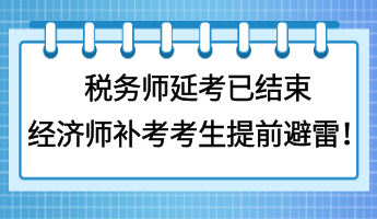 稅務師延考已結束 經(jīng)濟師補考考生提前避雷！