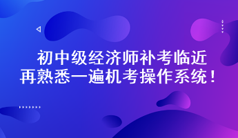 初中級經(jīng)濟(jì)師補考臨近 再熟悉一遍機(jī)考操作系統(tǒng)！