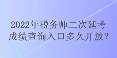 2022年稅務(wù)師二次延考成績(jī)查詢?nèi)肟诙嗑瞄_放？