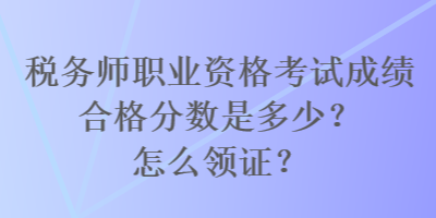 稅務(wù)師職業(yè)資格考試成績(jī)合格分?jǐn)?shù)是多少？怎么領(lǐng)證？