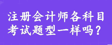 注冊會計師各科目考試題型一樣嗎？