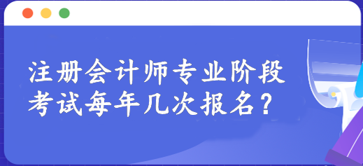 注冊會計(jì)師專業(yè)階段考試每年幾次報(bào)名？一年一次