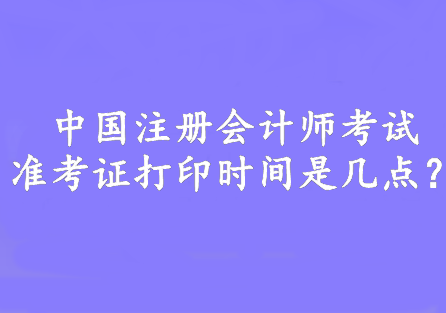 中國注冊會計師考試準考證打印時間是幾點？8:00—20:00