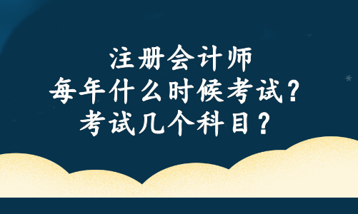 注冊會計師每年什么時候考試？考試幾個科目？