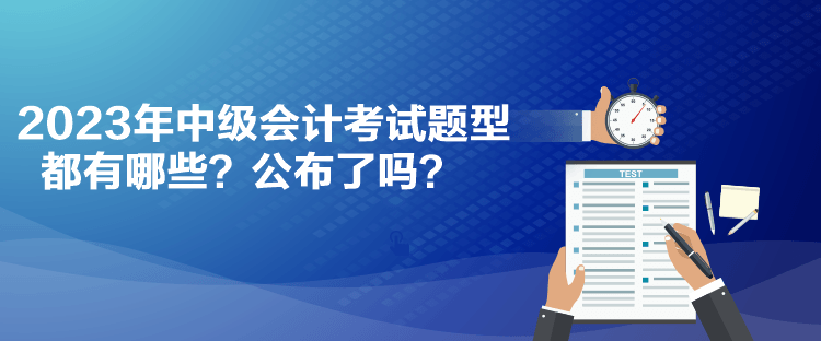 2023年中級會計考試題型都有哪些？公布了嗎？