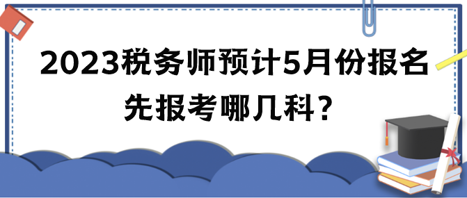 2023年稅務(wù)師考試預(yù)計(jì)5月份報(bào)名 先報(bào)考哪幾科？