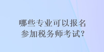 哪些專業(yè)可以報(bào)名參加稅務(wù)師考試？