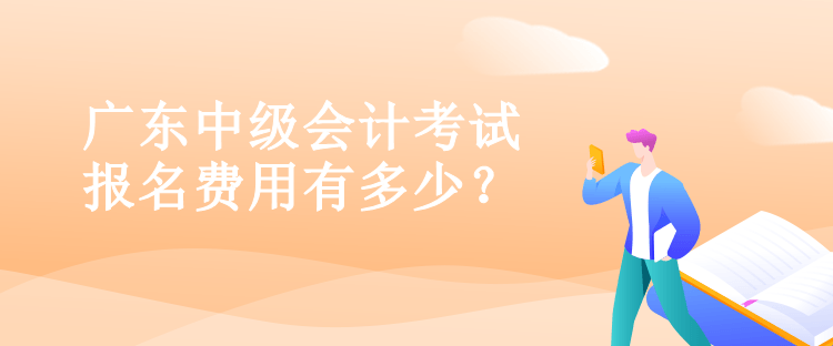 廣東中級會計考試報名費用有多少？