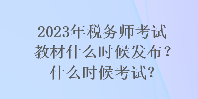 2023年稅務(wù)師考試教材什么時候發(fā)布？什么時候考試？